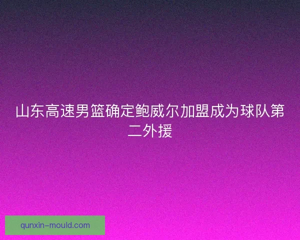 山东高速男篮确定鲍威尔加盟成为球队第二外援