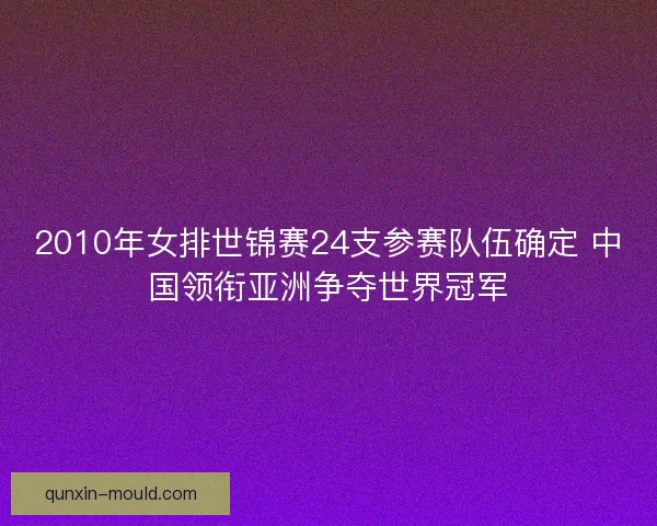 2010年女排世锦赛24支参赛队伍确定 中国领衔亚洲争夺世界冠军