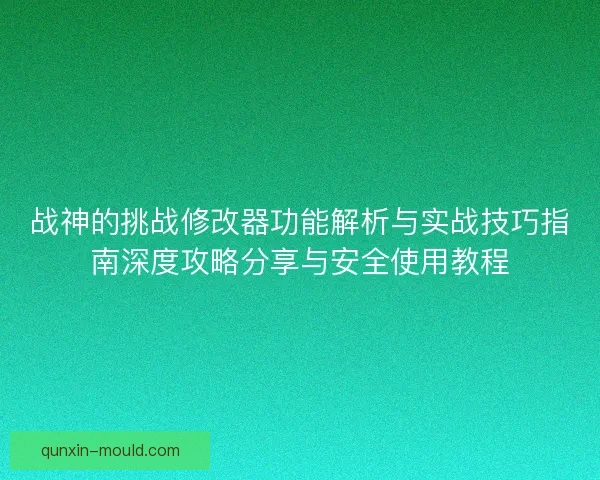 战神的挑战修改器功能解析与实战技巧指南深度攻略分享与安全使用教程