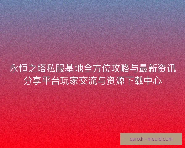 永恒之塔私服基地全方位攻略与最新资讯分享平台玩家交流与资源下载中心